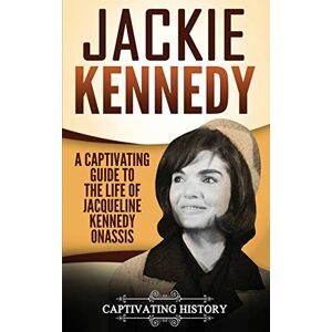 History, Captivating Jackie Kennedy: A Captivating Guide to the Life of Jacqueline Kennedy Onassis (Biographies) History, Captivating Jackie Kennedy: A Captivating Guide to the Life of Jacqueline Kennedy Onassis (Biographies)