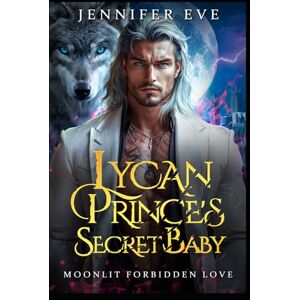 Eve, Jennifer Lycan Prince's Secret Baby: A Rejected Mate Forced Proximity Paranormal Werewolf Romance (Knocked Up & Claimed) Eve, Jennifer Lycan Prince's Secret Baby: A Rejected Mate Forced Proximity Paranormal Werewolf Romance (Knocked Up & Claimed)