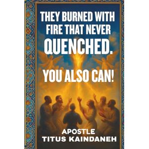 Kaindaneh, Titus THEY BURNED WITH FIRE THAT NEVER QUENCHED. YOU ALSO CAN!: Unlocking the Secrets of God’s Revival Generals—How You Can Carry the Same Holy Fire Today Kaindaneh, Titus THEY BURNED WITH FIRE THAT NEVER QUENCHED. YOU ALSO CAN!: Unlocking the Secrets of God’s Revival Generals—How You Can Carry the Same Holy Fire Today