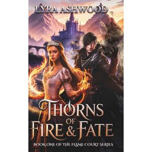 Ashwood, Lyra Thorns of Fire & Fate: A Forbidden Love Romantasy of Magic and Betrayal. (Flame Court Series) Ashwood, Lyra Thorns of Fire & Fate: A Forbidden Love Romantasy of Magic and Betrayal. (Flame Court Series)