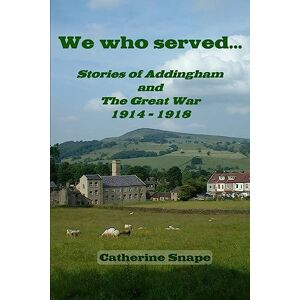 Snape, Catherine We who served...: Stories of Addingham and The Great War Snape, Catherine We who served...: Stories of Addingham and The Great War