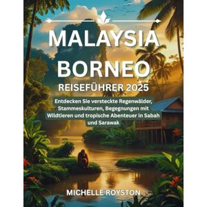 Royston, Michelle Malaysia Borneo Reiseführer 2025: Entdecken Sie versteckte Regenwälder, Stammeskulturen, Begegnungen mit Wildtieren und tropische Abenteuer in Sabah und Sarawak Royston, Michelle Malaysia Borneo Reiseführer 2025: Entdecken Sie versteckte Regenwälder, Stammeskulturen, Begegnungen mit Wildtieren und tropische Abenteuer in Sabah und Sarawak