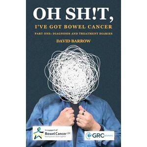 Barrow, David Oh sh!t, I've got bowel cancer: Part One: Diagnosis and treatment diaries Barrow, David Oh sh!t, I've got bowel cancer: Part One: Diagnosis and treatment diaries