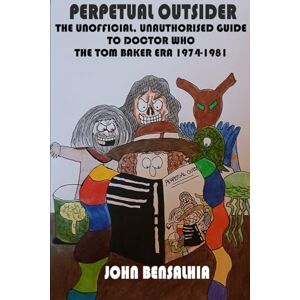 Bensalhia, John PERPETUAL OUTSIDER THE UNOFFICIAL, UNAUTHORISED GUIDE TO DOCTOR WHO: THE TOM BAKER ERA 1974-1981 Bensalhia, John PERPETUAL OUTSIDER THE UNOFFICIAL, UNAUTHORISED GUIDE TO DOCTOR WHO: THE TOM BAKER ERA 1974-1981