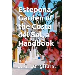 Longhurst, J. G. Estepona, Garden of the Costa del Sol, a Handbook: A richly illustrated guide for residents and visitors to Estepona, in Andalusia, Spain (Estepona Guide books) Longhurst, J. G. Estepona, Garden of the Costa del Sol, a Handbook: A richly illustrated guide for residents and visitors to Estepona, in Andalusia, Spain (Estepona Guide books)