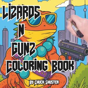 Shuster, Chuck Lizards N Gunz Coloring Book: Hilarious Adult Coloring Adventure of Rad Reptiles with Guns, Gear, and Attitude (Armed & Adorable: Animals With Guns ... Series for Adults, Teens and Curious People) Shuster, Chuck Lizards N Gunz Coloring Book: Hilarious Adult Coloring Adventure of Rad Reptiles with Guns, Gear, and Attitude (Armed & Adorable: Animals With Guns ... Series for Adults, Teens and Curious People)