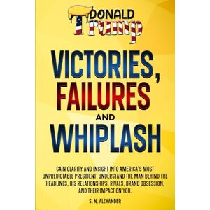Alexander, S. N. Donald J. Trump Victories, Failures and Whiplash: Gain clarity and insight into America's most unpredictable presidency. Understand the man behind ... brand obsession, and their impact on you Alexander, S. N. Donald J. Trump Victories, Failures and Whiplash: Gain clarity and insight into America's most unpredictable presidency. Understand the man behind ... brand obsession, and their impact on you