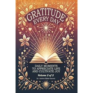 Blake-Garrett, Dr Andrea Gratitude Every Day: Daily Moments To Appreciate Life And Cultivate Joy Blake-Garrett, Dr Andrea Gratitude Every Day: Daily Moments To Appreciate Life And Cultivate Joy