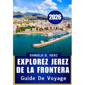Herz, Daniela D. Explorez Jerez de la Frontera 2026: Votre guide ultime de la culture, de la cuisine et de l'aventure” Herz, Daniela D. Explorez Jerez de la Frontera 2026: Votre guide ultime de la culture, de la cuisine et de l'aventure”