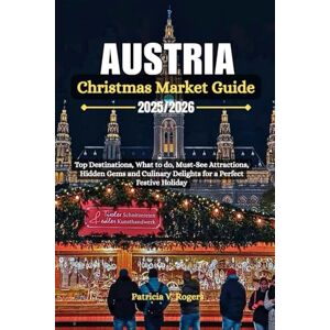 Rogers, Patricia V Austria Christmas Market Guide 2025/2026: Top Destinations, what to do, Must-See Attractions, Hidden Gems and Culinary Delights for a Perfect Festive Holiday Rogers, Patricia V Austria Christmas Market Guide 2025/2026: Top Destinations, what to do, Must-See Attractions, Hidden Gems and Culinary Delights for a Perfect Festive Holiday