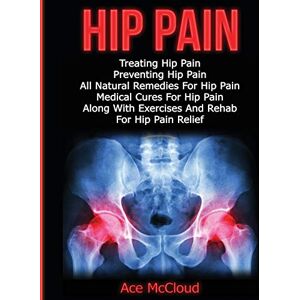 McCloud, Ace Hip Pain: Treating Hip Pain: Preventing Hip Pain, All Natural Remedies For Hip Pain, Medical Cures For Hip Pain, Along With Exercises And Rehab For ... (Ultimate Guide for Healing Hip Pain with) McCloud, Ace Hip Pain: Treating Hip Pain: Preventing Hip Pain, All Natural Remedies For Hip Pain, Medical Cures For Hip Pain, Along With Exercises And Rehab For ... (Ultimate Guide for Healing Hip Pain with)
