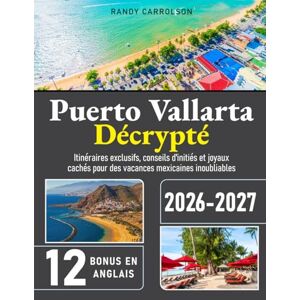 Carrolson, Randy Puerto Vallarta Décrypté: Itinéraires exclusifs, conseils d'initiés et joyaux cachés pour des vacances mexicaines inoubliables Carrolson, Randy Puerto Vallarta Décrypté: Itinéraires exclusifs, conseils d'initiés et joyaux cachés pour des vacances mexicaines inoubliables