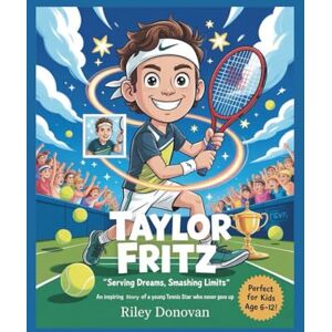 Donovan, Riley Taylor Fritz: Serving Dreams, Smashing Limits: An Inspiring Story of a Young Tennis Star Who Never Gave Up Donovan, Riley Taylor Fritz: Serving Dreams, Smashing Limits: An Inspiring Story of a Young Tennis Star Who Never Gave Up