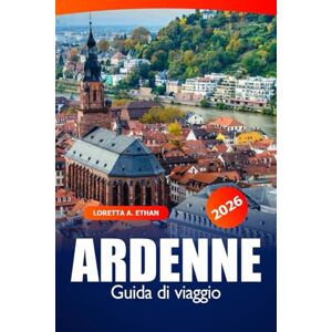 Ethan, Loretta A. Ardenne Guida di Viaggio 2026: Esplora gemme nascoste, sentieri panoramici, città storiche, attrazioni, consigli da insider e delizie culinarie in Belgio Ethan, Loretta A. Ardenne Guida di Viaggio 2026: Esplora gemme nascoste, sentieri panoramici, città storiche, attrazioni, consigli da insider e delizie culinarie in Belgio