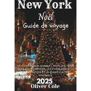 Cole, Oliver New York Noël Guide de voyage 2025: Un compagnon complet pour les fêtes dans les quartiers, les événements, la restauration et la planification hivernale (French Edition) Cole, Oliver New York Noël Guide de voyage 2025: Un compagnon complet pour les fêtes dans les quartiers, les événements, la restauration et la planification hivernale (French Edition)