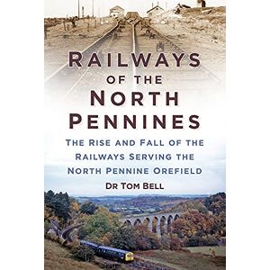 Bell, Dr Tom Railways of the North Pennines: The Rise and Fall of the Railways Serving the North Pennine Orefield Bell, Dr Tom Railways of the North Pennines: The Rise and Fall of the Railways Serving the North Pennine Orefield