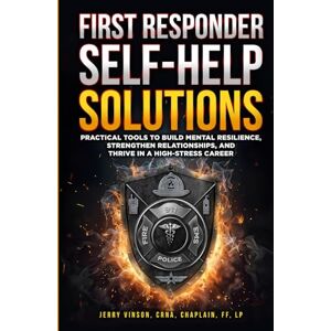 Vinson, Jerry First Responder Self-Help Solutions: Practical Tools to Build Mental Resilience, Strengthen Relationships, and Thrive in a High-Stress Career Vinson, Jerry First Responder Self-Help Solutions: Practical Tools to Build Mental Resilience, Strengthen Relationships, and Thrive in a High-Stress Career