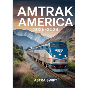 Swift, Astra Amtrak America 2025–2026: The Complete Guide to U.S. Train Travel, Scenic Journeys, Rail Passes, and Sleeper Train Adventures Swift, Astra Amtrak America 2025–2026: The Complete Guide to U.S. Train Travel, Scenic Journeys, Rail Passes, and Sleeper Train Adventures