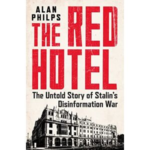 Philps, Alan The Red Hotel: The Untold Story of Stalin’s Disinformation War Philps, Alan The Red Hotel: The Untold Story of Stalin’s Disinformation War