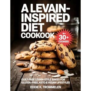 K Trommelen, Eddie A LEVAIN-INSPIRED DIET COOKBOOK: Guilt-Free Levain-Style Bakes for Gluten-Free, Keto & Vegan Lifestyles K Trommelen, Eddie A LEVAIN-INSPIRED DIET COOKBOOK: Guilt-Free Levain-Style Bakes for Gluten-Free, Keto & Vegan Lifestyles