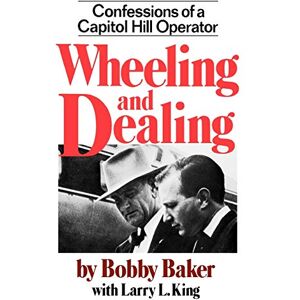 Bobby, Baker Wheeling & Dealing: Confessions of a Capitol Hill Operator Bobby, Baker Wheeling & Dealing: Confessions of a Capitol Hill Operator