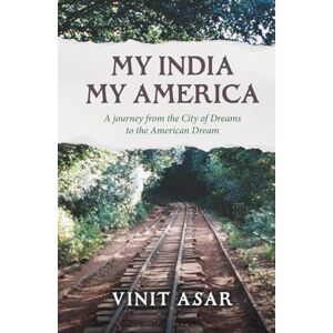 Asar, Vinit My India My America: A journey from the City of Dreams to the American Dream Asar, Vinit My India My America: A journey from the City of Dreams to the American Dream