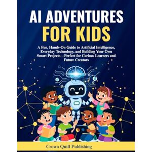 Crown AI Adventures for Kids: A Fun, Hands-On Guide to Artificial Intelligence, Everyday Technology, and Building Your Own Smart Project — Perfect for Curious Learners and Future Creators Crown AI Adventures for Kids: A Fun, Hands-On Guide to Artificial Intelligence, Everyday Technology, and Building Your Own Smart Project — Perfect for Curious Learners and Future Creators