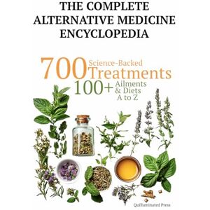 Press, Quilluminated The Complete Alternative Medicine Encyclopedia: 700 Science Backed Treatments, with 100+ Diet Plans, for 100+ Ailments A to Z (Science Backed Alternative Medicine Guides) Press, Quilluminated The Complete Alternative Medicine Encyclopedia: 700 Science Backed Treatments, with 100+ Diet Plans, for 100+ Ailments A to Z (Science Backed Alternative Medicine Guides)
