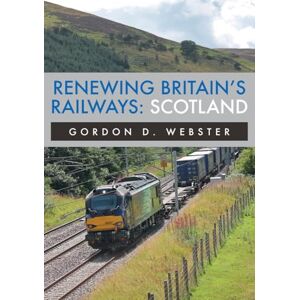 Webster, Gordon D. Renewing Britain's Railways: Scotland Webster, Gordon D. Renewing Britain's Railways: Scotland