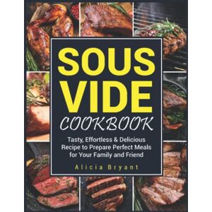 Bryant, Alicia Sous Vide Cookbook: 500 Tasty, Effortless & Delicious Recipe to Prepare Perfect Meals for Your Family and Friend Bryant, Alicia Sous Vide Cookbook: 500 Tasty, Effortless & Delicious Recipe to Prepare Perfect Meals for Your Family and Friend