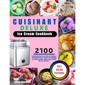 Blanchette, Cynthia Cuisinart Deluxe Ice Cream Cookbook With Full Color Pictures: 2100 Tasty Homemade Frozen Treats for Beginners and Advanced Users Recipes for ... Gelato, Frozen Yogurts, Mix-Ins, and More. Blanchette, Cynthia Cuisinart Deluxe Ice Cream Cookbook With Full Color Pictures: 2100 Tasty Homemade Frozen Treats for Beginners and Advanced Users Recipes for ... Gelato, Frozen Yogurts, Mix-Ins, and More.