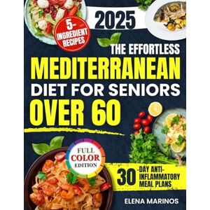 Marinos, Elena The Effortless Mediterranean Diet for Seniors Over 60: Quick, Healthy and Delicious Recipes with Just 5 Ingredients to Support Brain Health, Reduce Inflammation and Lower Cholesterol Naturally Marinos, Elena The Effortless Mediterranean Diet for Seniors Over 60: Quick, Healthy and Delicious Recipes with Just 5 Ingredients to Support Brain Health, Reduce Inflammation and Lower Cholesterol Naturally