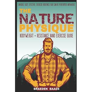 Baade, Braeden The Nature Physique: Bodyweight + Resistance Band Training Baade, Braeden The Nature Physique: Bodyweight + Resistance Band Training