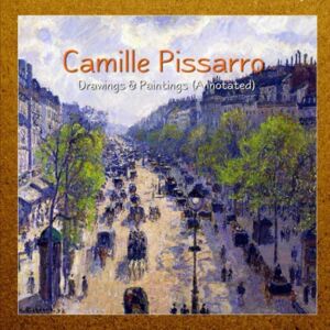 Pissarro, Camille Camille Pissarro: Drawings & Paintings (Annotated) Pissarro, Camille Camille Pissarro: Drawings & Paintings (Annotated)