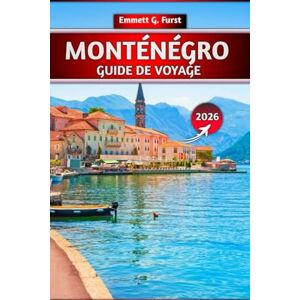 FURST, EMMETT G. MONTÉNÉGRO GUIDE DE VOYAGE 2026: Conseils essentiels, principales attractions, planification budgétaire et trésors cachés pour les visiteurs novices et les aventuriers FURST, EMMETT G. MONTÉNÉGRO GUIDE DE VOYAGE 2026: Conseils essentiels, principales attractions, planification budgétaire et trésors cachés pour les visiteurs novices et les aventuriers