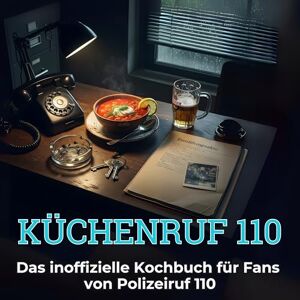 Meier, Theo Küchenruf 110: Das inoffizielle Kochbuch für Fans von Polizeiruf 110. 40 Rezepte für jedes Kochlevel: schnell, lecker, einfach Meier, Theo Küchenruf 110: Das inoffizielle Kochbuch für Fans von Polizeiruf 110. 40 Rezepte für jedes Kochlevel: schnell, lecker, einfach