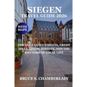 CHAMBERLAIN, BRUCE S. SIEGEN TRAVEL GUIDE 2026: DISCOVER QUIET STREETS, GREEN HILLS, LIVING HISTORY, AND THE RHYTHMS OF LOCAL LIFE CHAMBERLAIN, BRUCE S. SIEGEN TRAVEL GUIDE 2026: DISCOVER QUIET STREETS, GREEN HILLS, LIVING HISTORY, AND THE RHYTHMS OF LOCAL LIFE