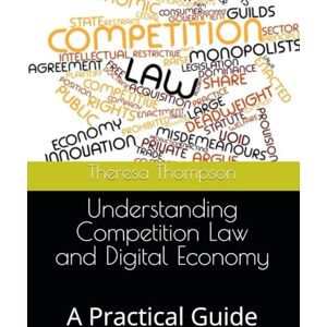 Thompson, Theresa Understanding Competition Law and Digital Economy: A Practical Guide Thompson, Theresa Understanding Competition Law and Digital Economy: A Practical Guide