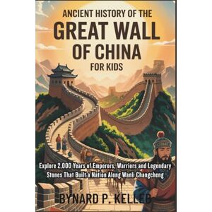 P. KELLEB, BYNARD The Great Wall Of China Ancient History For Kids: Explore 2,000 Years of Emperors, Warriors and Legendary Stones That Built a Nation Along Wanli ... History Book, Profession & Biography) P. KELLEB, BYNARD The Great Wall Of China Ancient History For Kids: Explore 2,000 Years of Emperors, Warriors and Legendary Stones That Built a Nation Along Wanli ... History Book, Profession & Biography)
