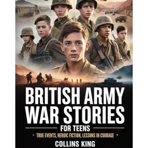 King, Collins British Army War Stories for Teens: True Events, Heroic Fiction, Lessons in Courage King, Collins British Army War Stories for Teens: True Events, Heroic Fiction, Lessons in Courage