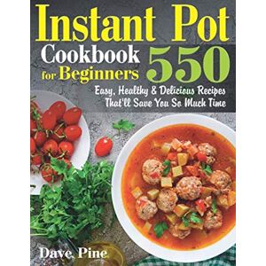 Pine, Dave Instant Pot Cookbook for Beginners: 550 Easy, Healthy and Delicious Recipes That’ll Save You So Much Time Pine, Dave Instant Pot Cookbook for Beginners: 550 Easy, Healthy and Delicious Recipes That’ll Save You So Much Time