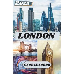 Lorde, George LONDON REISEFÜHRER 2025: Was es zu sehen gibt, wohin man gehen sollte und wie man sich in London wie zu Hause fühlt Lorde, George LONDON REISEFÜHRER 2025: Was es zu sehen gibt, wohin man gehen sollte und wie man sich in London wie zu Hause fühlt