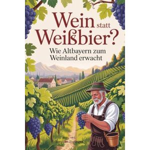 Euringer, Stephan Wein statt Weißbier Wie Altbayern zum Weinland erwacht: Die Renaissance des Baierwein – Altbayerns Weg vom Bierland zur aufblühenden Weinregion. Euringer, Stephan Wein statt Weißbier Wie Altbayern zum Weinland erwacht: Die Renaissance des Baierwein – Altbayerns Weg vom Bierland zur aufblühenden Weinregion.