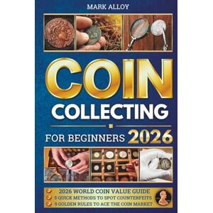 Alloy, Mark Coin Collecting for Beginners: The Practical Guide to Start Your Own Coin Collection. Learn How to Find Rare and Valuable Coins, Avoid Common Newbie Errors, and Become a Successful Coin Collector Alloy, Mark Coin Collecting for Beginners: The Practical Guide to Start Your Own Coin Collection. Learn How to Find Rare and Valuable Coins, Avoid Common Newbie Errors, and Become a Successful Coin Collector