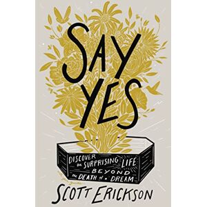 Scott Say Yes: Discover the Surprising Life beyond the Death of a Dream Scott Say Yes: Discover the Surprising Life beyond the Death of a Dream