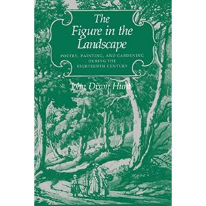 Hunt, Prof John Dixon Dixon The Figure in the Landscape: Poetry, Painting, and Gardening during the Eighteenth Century Hunt, Prof John Dixon Dixon The Figure in the Landscape: Poetry, Painting, and Gardening during the Eighteenth Century