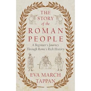 Tappan, Eva March The Story of the Roman People: A Beginner's Journey Through Rome's Rich History: An Elementary History of Rome Tappan, Eva March The Story of the Roman People: A Beginner's Journey Through Rome's Rich History: An Elementary History of Rome