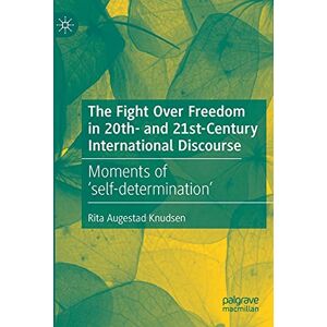 Augestad Knudsen, Rita The Fight Over Freedom in 20th- and 21st-Century International Discourse: Moments of ‘self-determination’ Augestad Knudsen, Rita The Fight Over Freedom in 20th- and 21st-Century International Discourse: Moments of ‘self-determination’