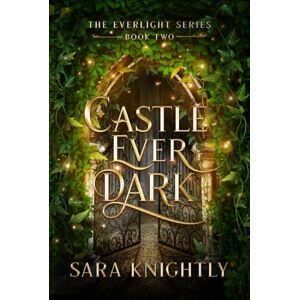 Knightly, Sara Castle Ever Dark: The Everlight Series: Book Two Knightly, Sara Castle Ever Dark: The Everlight Series: Book Two