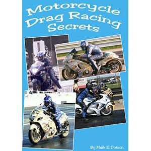 Dotson, Mr. Mark E. Motorcycle Drag Racing Secrets: Volume 1 Dotson, Mr. Mark E. Motorcycle Drag Racing Secrets: Volume 1